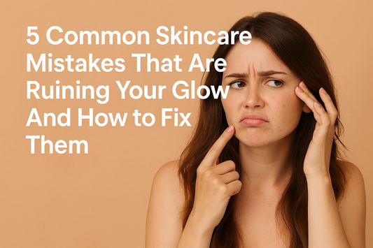 5 Common Skincare Mistakes That Are Ruining Your Glow And How to Fix Them