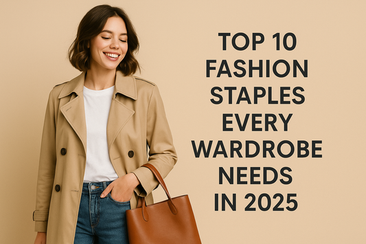 Top 10 Fashion Staples Every Wardrobe Needs in 2025